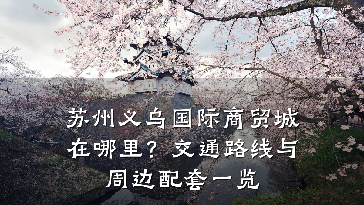 苏州义乌国际商贸城在哪里?交通路线与周边配套一览