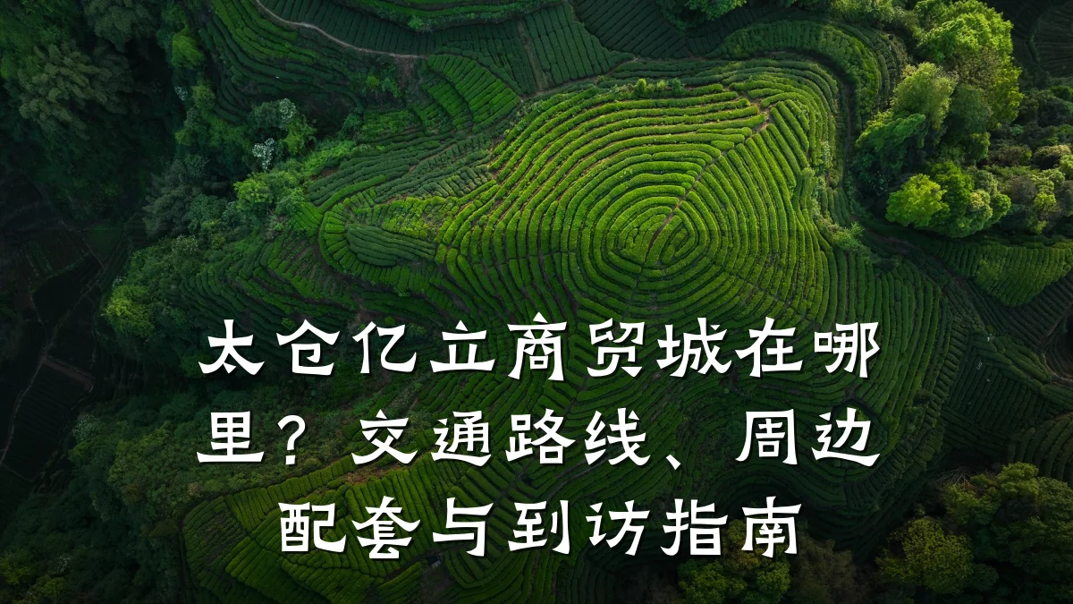 太仓亿立商贸城在哪里?交通路线、周边配套与到访指南