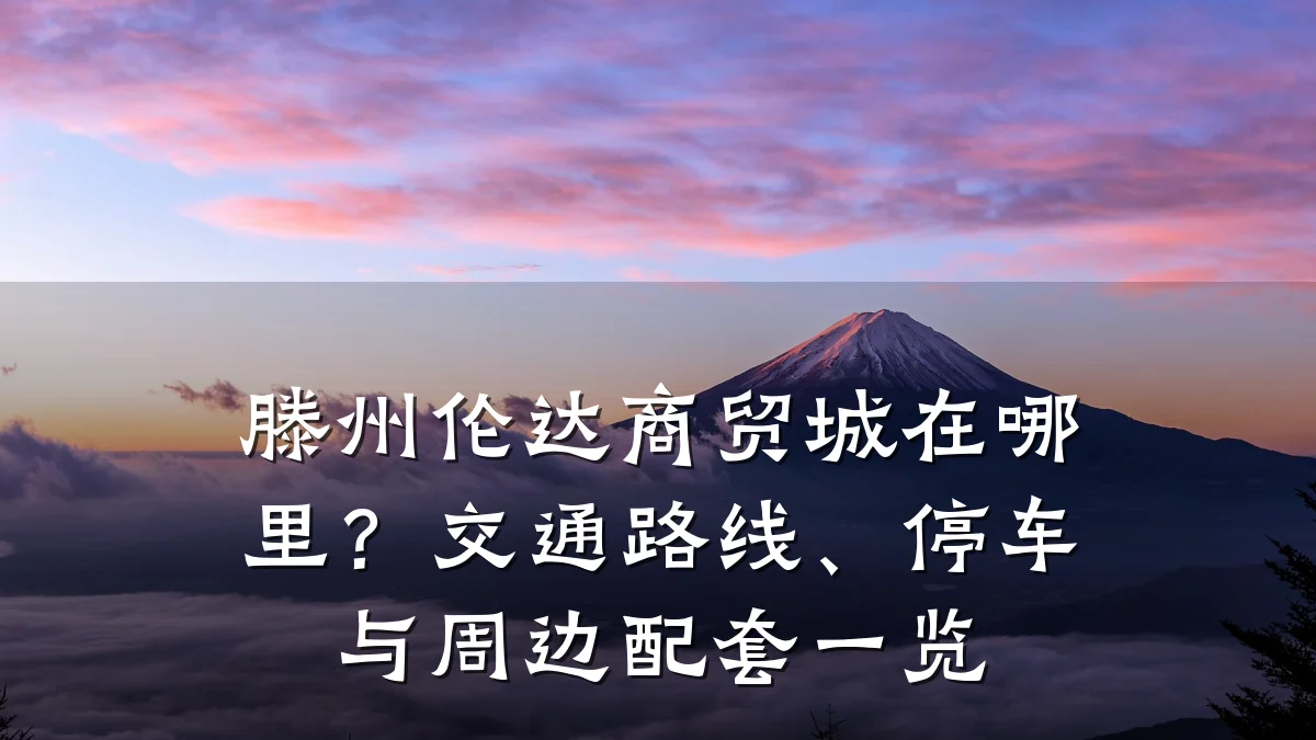 滕州伦达商贸城在哪里？交通路线、停车与周边配套一览