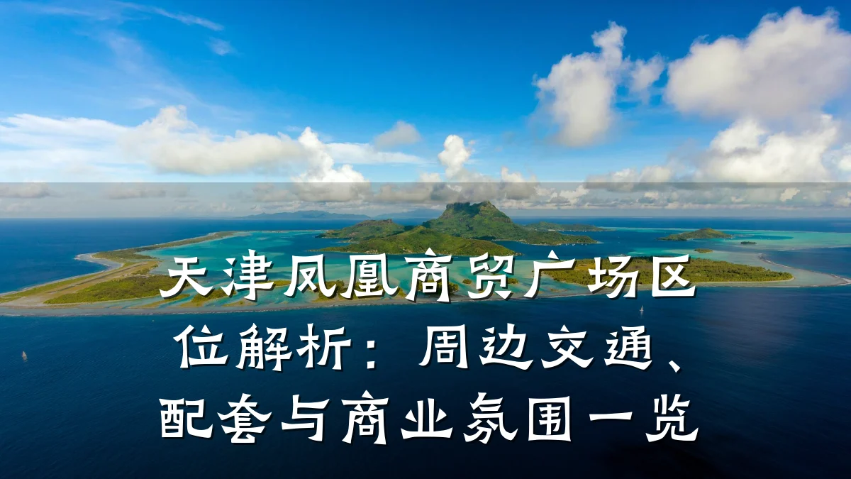 天津凤凰商贸广场区位解析:周边交通、配套与商业氛围一览