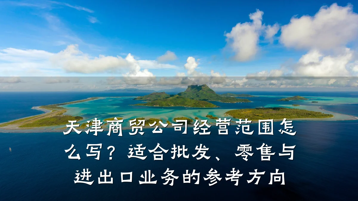 天津商贸公司经营范围怎么写？适合批发、零售与进出口业务的参考方向