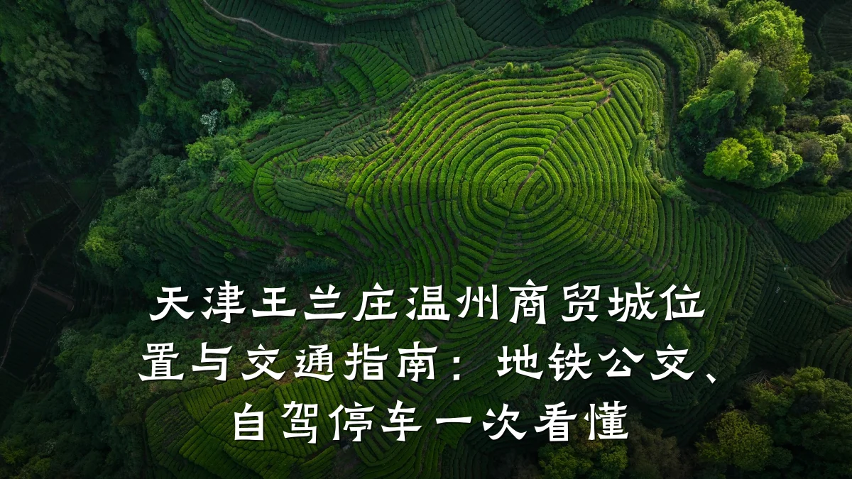 天津王兰庄温州商贸城位置与交通指南：地铁公交、自驾停车一次看懂