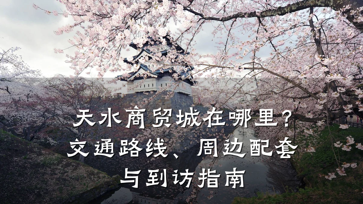 天水商贸城在哪里?交通路线、周边配套与到访指南