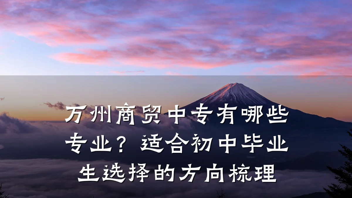 万州商贸中专有哪些专业？适合初中毕业生选择的方向梳理