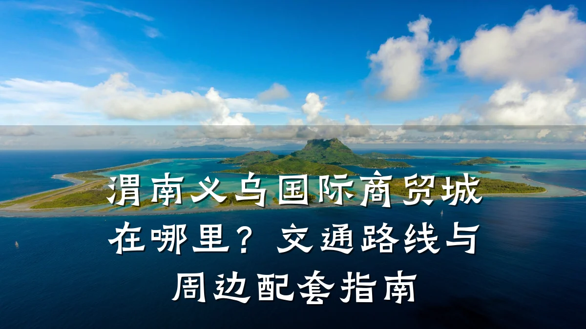 渭南义乌国际商贸城在哪里?交通路线与周边配套指南