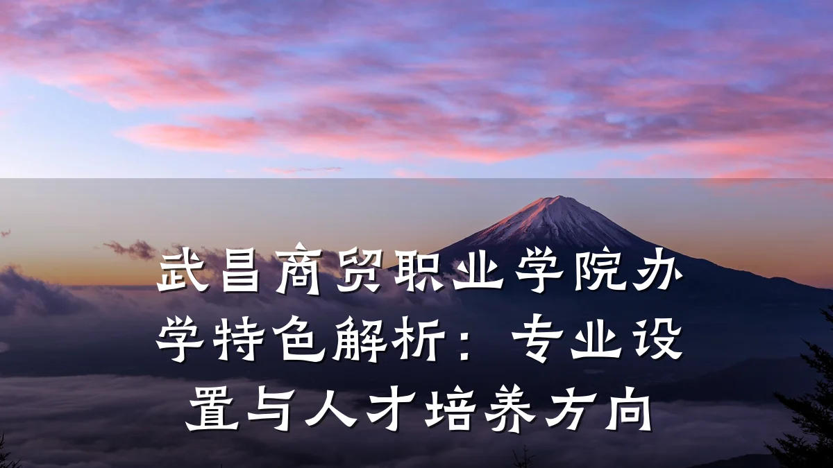 武昌商贸职业学院办学特色解析:专业设置与人才培养方向