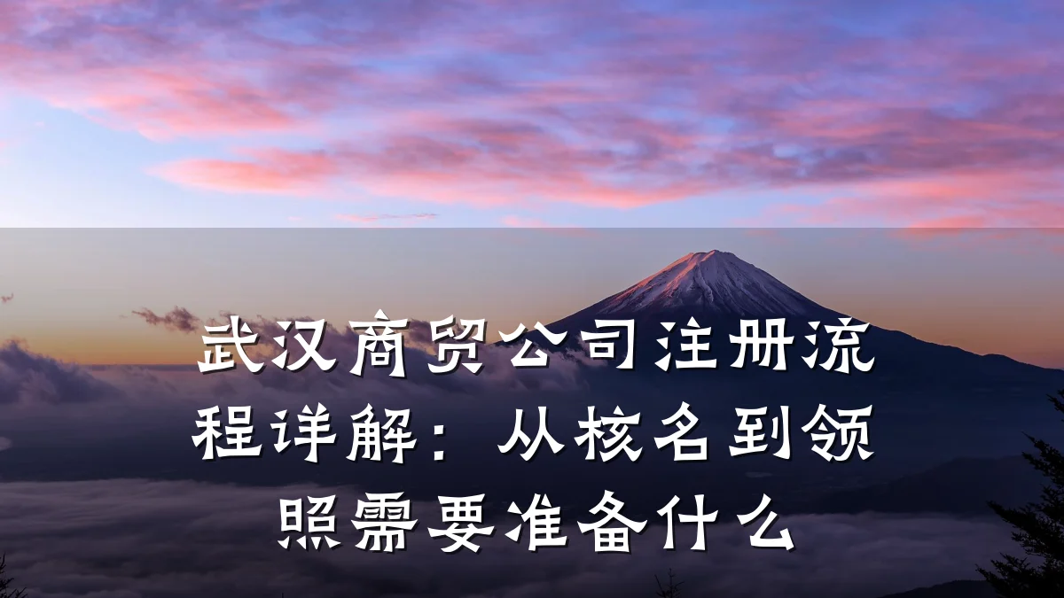武汉商贸公司注册流程详解:从核名到领照需要准备什么