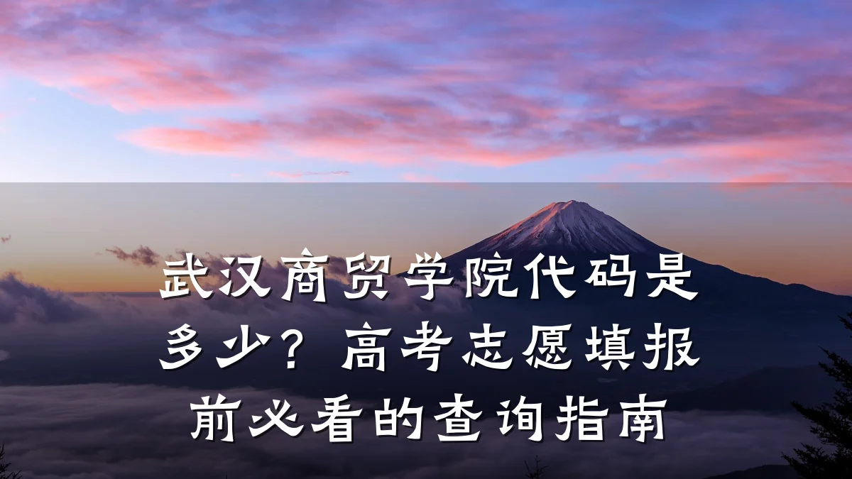武汉商贸学院代码是多少?高考志愿填报前必看的查询指南