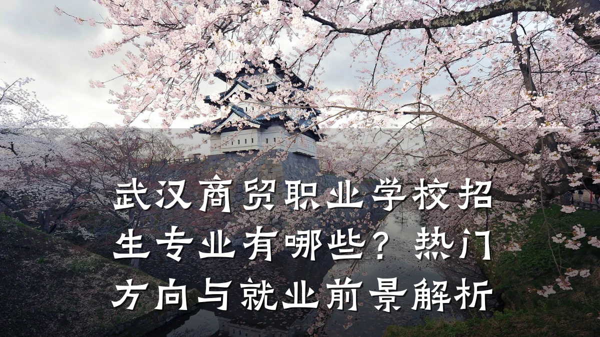 武汉商贸职业学校招生专业有哪些?热门方向与就业前景解析