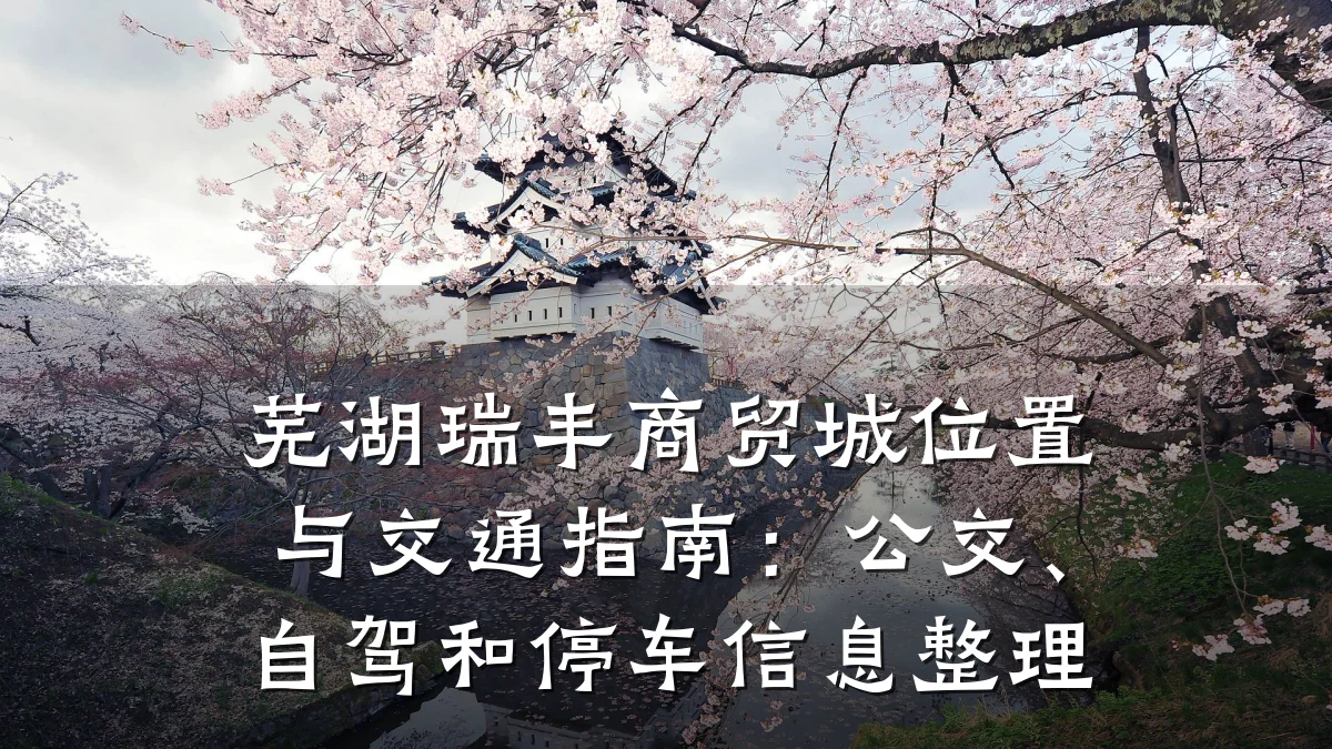 芜湖瑞丰商贸城位置与交通指南:公交、自驾和停车信息整理