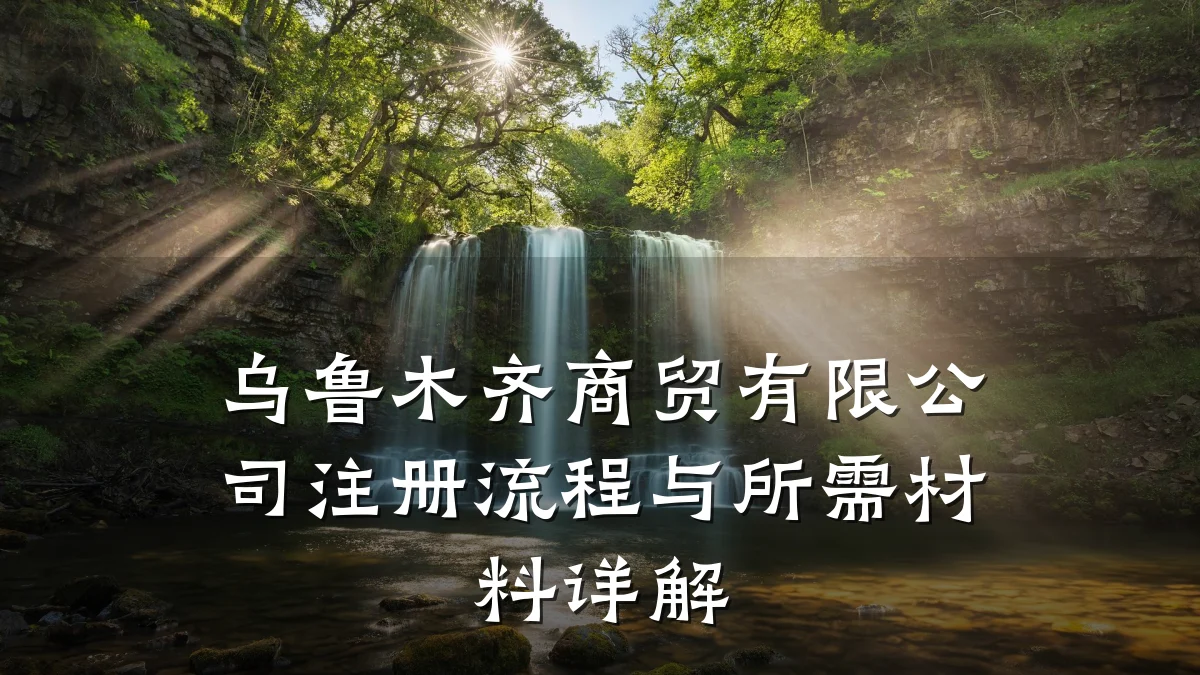 乌鲁木齐商贸有限公司注册流程与所需材料详解