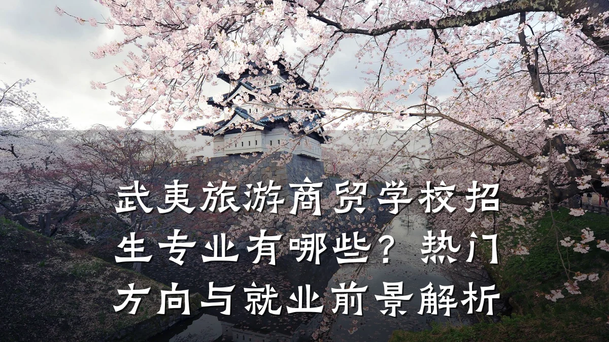 武夷旅游商贸学校招生专业有哪些?热门方向与就业前景解析
