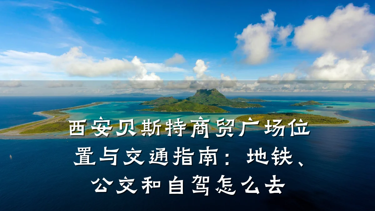 西安贝斯特商贸广场位置与交通指南：地铁、公交和自驾怎么去