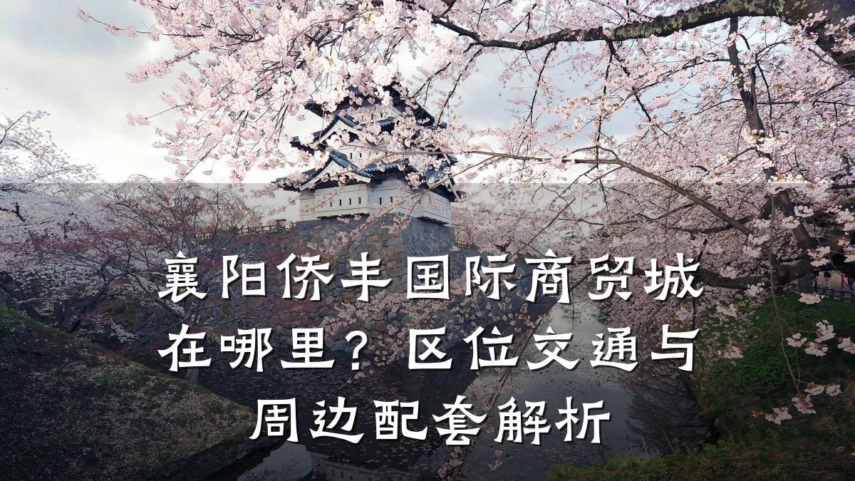 襄阳侨丰国际商贸城在哪里？区位交通与周边配套解析