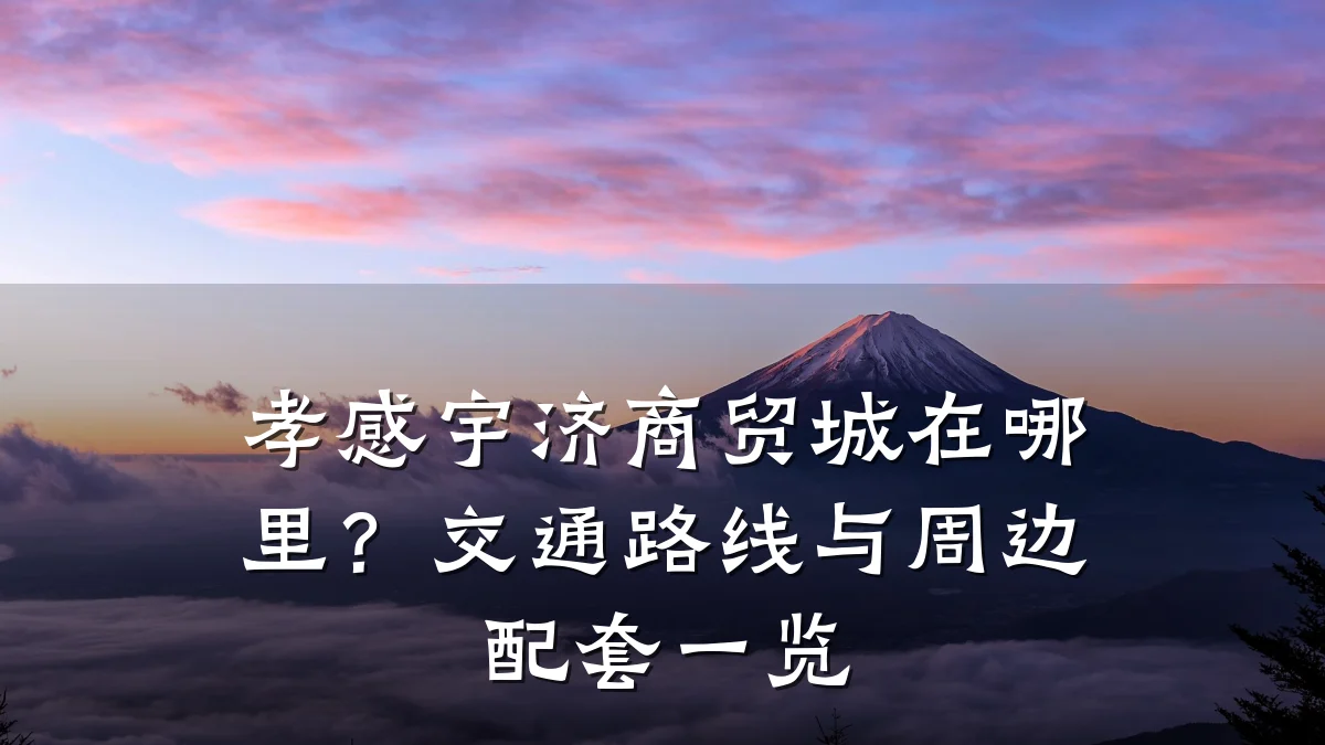 孝感宇济商贸城在哪里？交通路线与周边配套一览