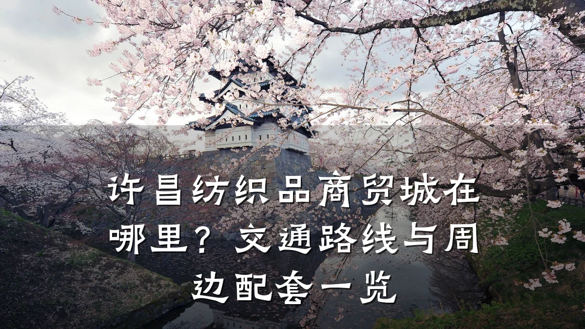 许昌纺织品商贸城在哪里?交通路线与周边配套一览