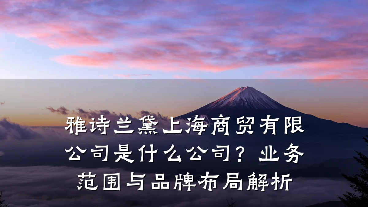 雅诗兰黛上海商贸有限公司是什么公司？业务范围与品牌布局解析