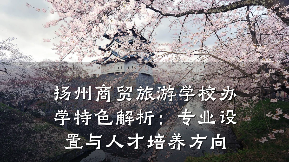 扬州商贸旅游学校办学特色解析:专业设置与人才培养方向