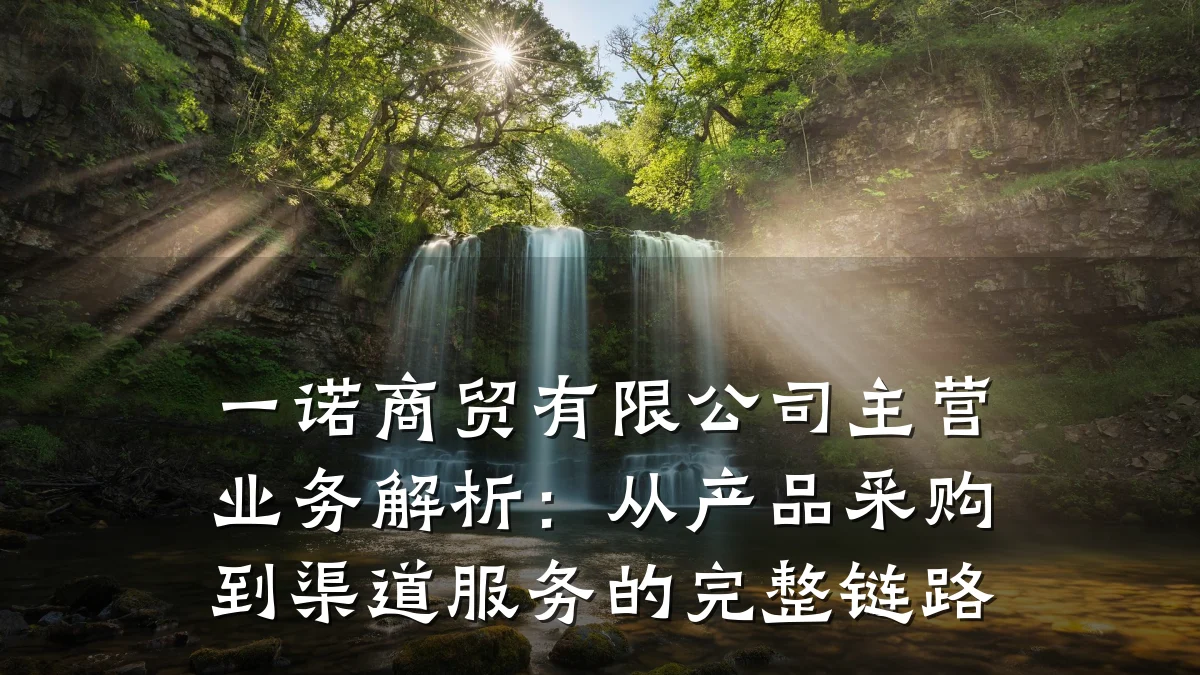 一诺商贸有限公司主营业务解析:从产品采购到渠道服务的完整链路
