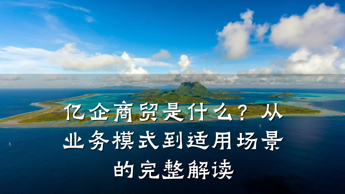 亿企商贸是什么?从业务模式到适用场景的完整解读