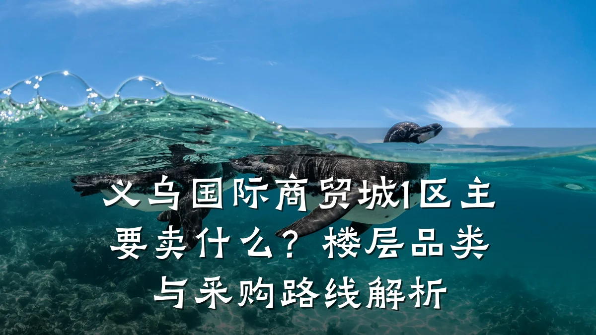 义乌国际商贸城1区主要卖什么？楼层品类与采购路线解析