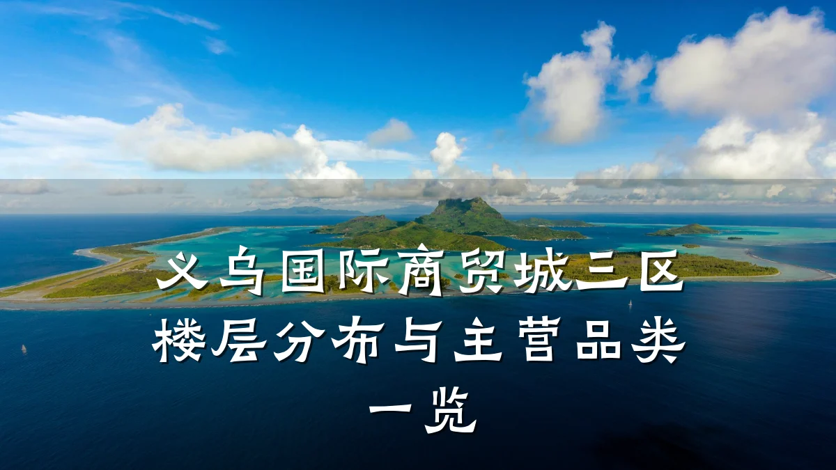 义乌国际商贸城三区楼层分布与主营品类一览