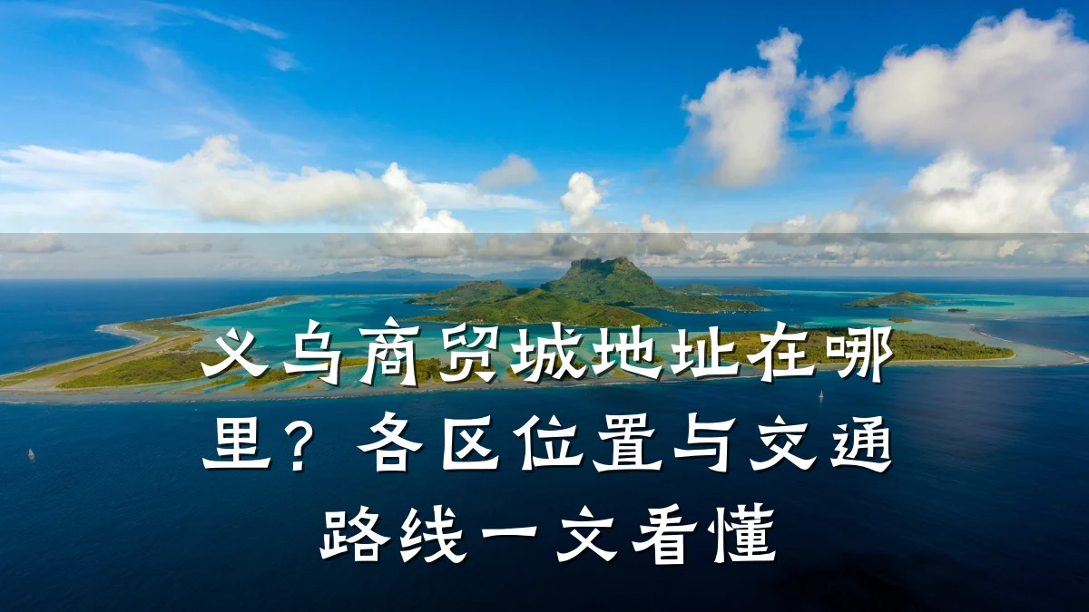 义乌商贸城地址在哪里？各区位置与交通路线一文看懂