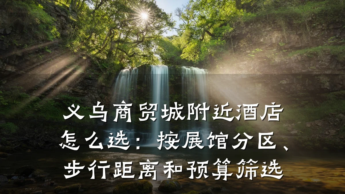 义乌商贸城附近酒店怎么选：按展馆分区、步行距离和预算筛选