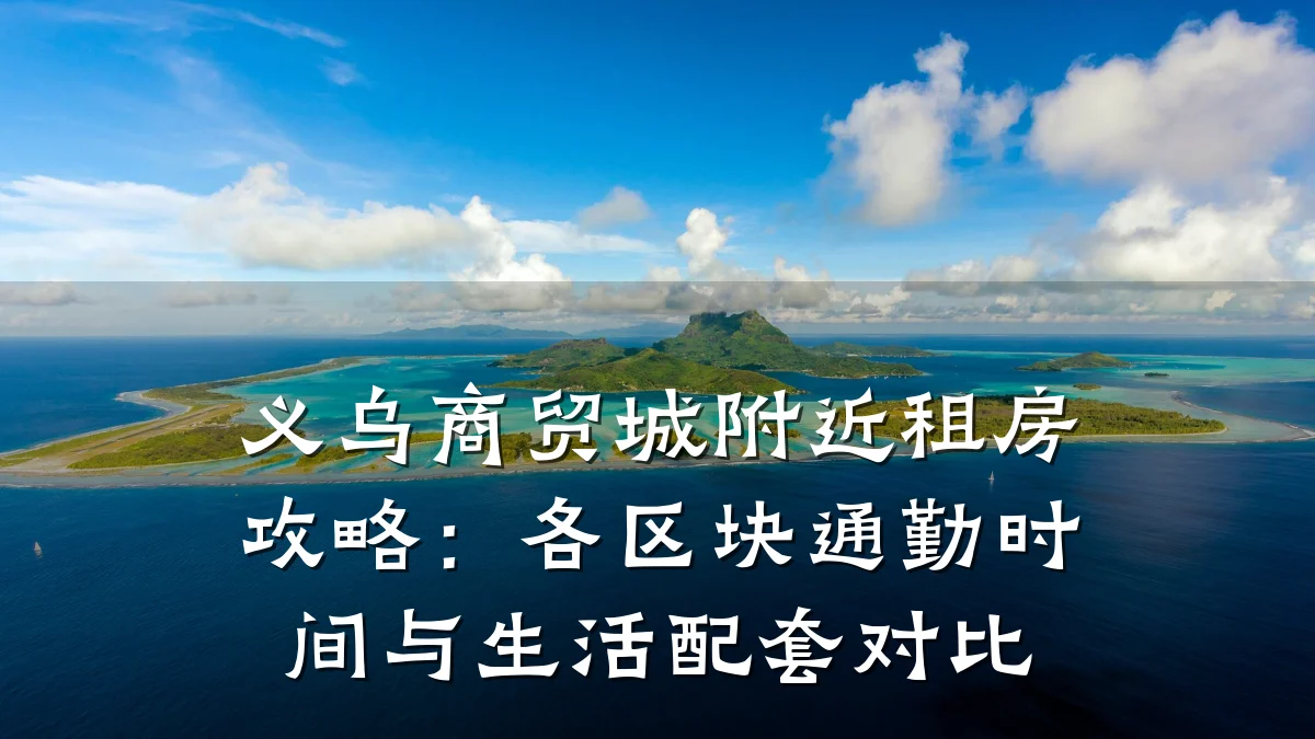 义乌商贸城附近租房攻略:各区块通勤时间与生活配套对比
