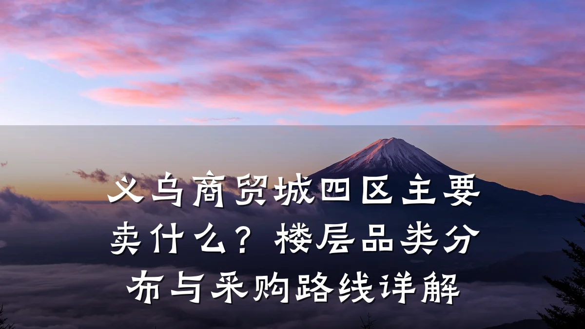 义乌商贸城四区主要卖什么?楼层品类分布与采购路线详解