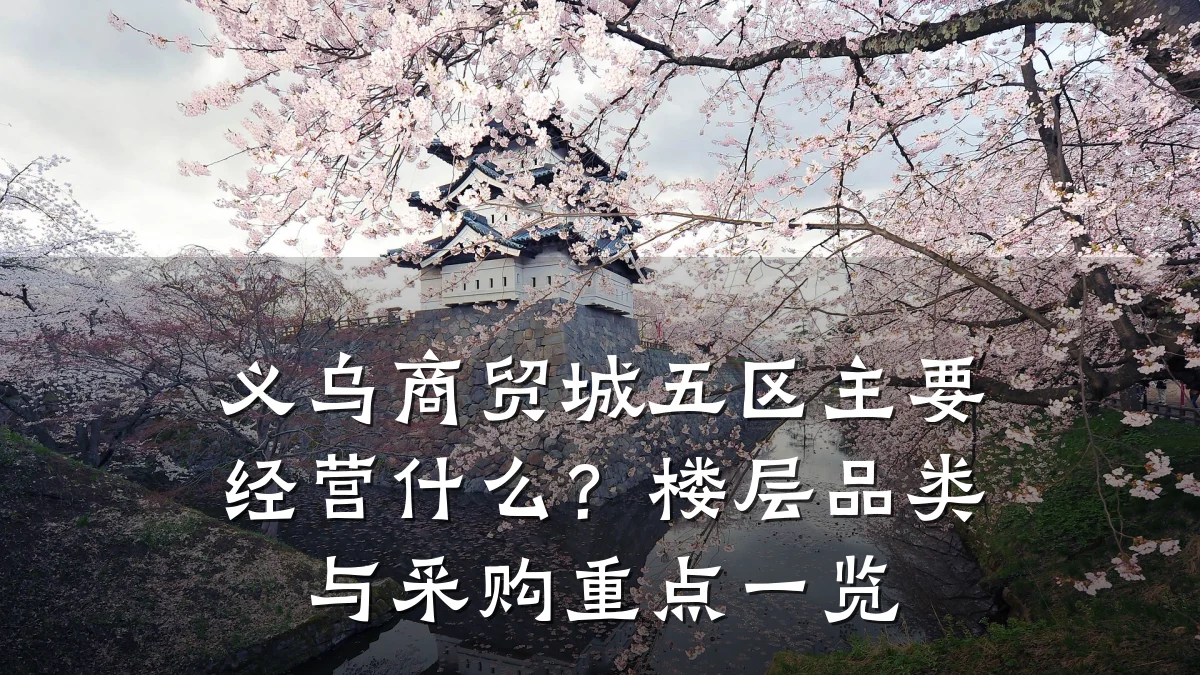 义乌商贸城五区主要经营什么？楼层品类与采购重点一览