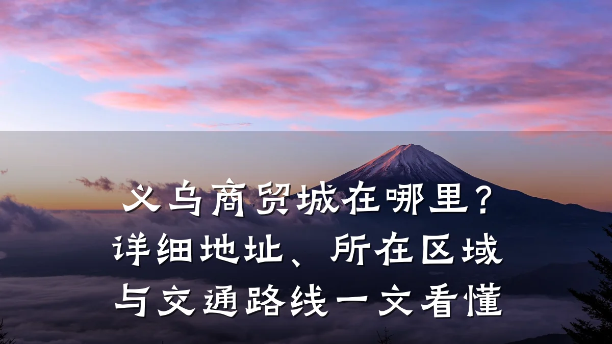 义乌商贸城在哪里?详细地址、所在区域与交通路线一文看懂