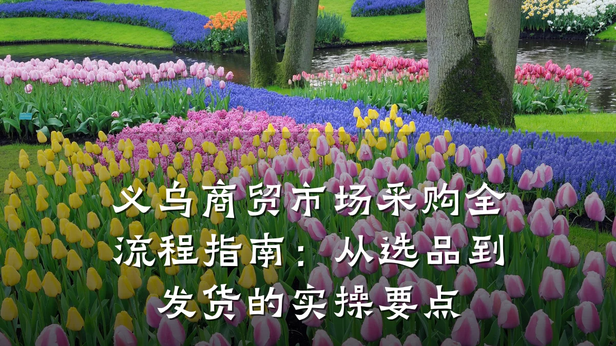 义乌商贸市场采购全流程指南：从选品到发货的实操要点