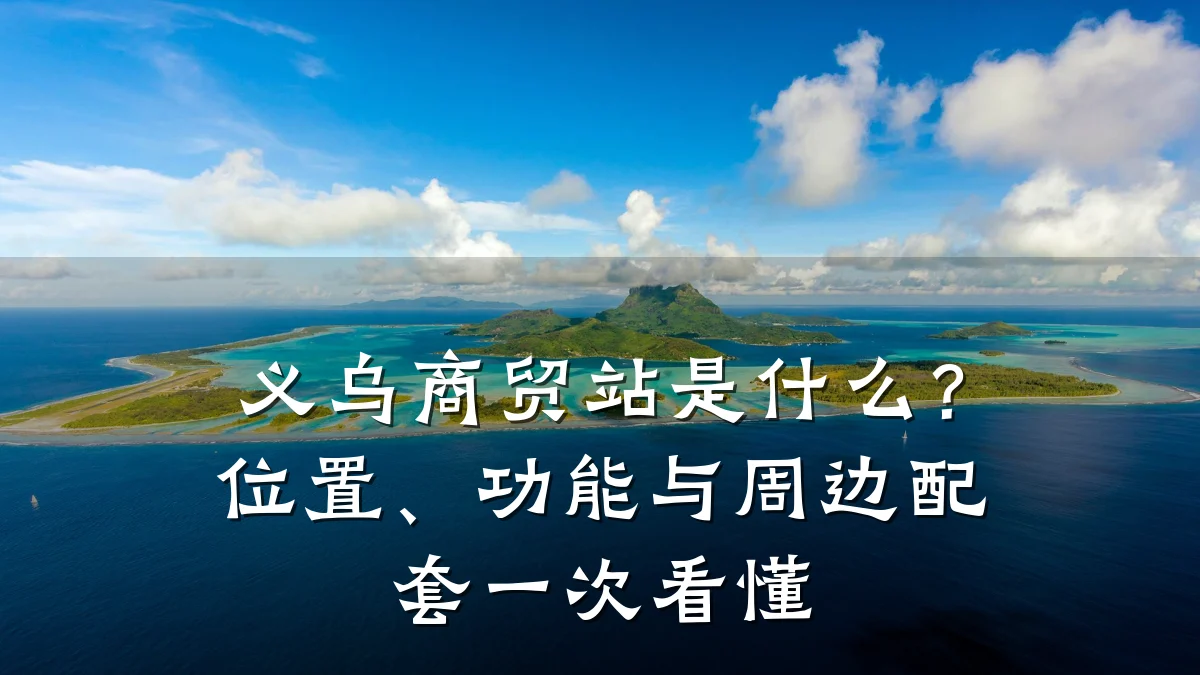 义乌商贸站是什么?位置、功能与周边配套一次看懂