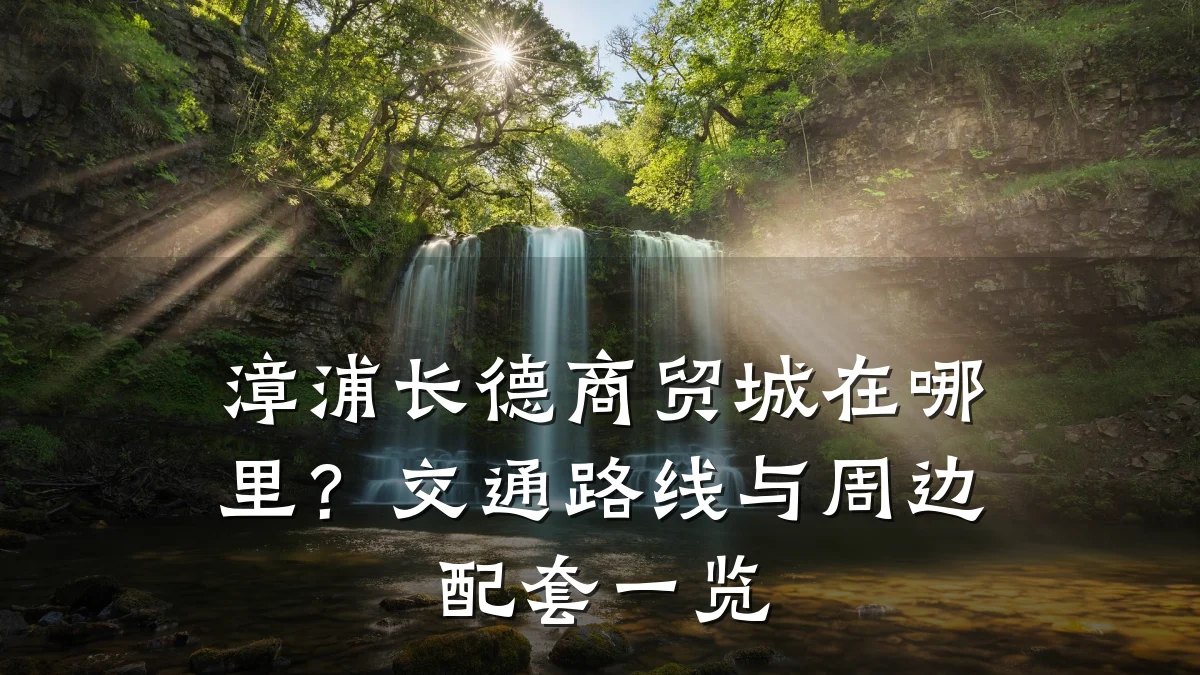 漳浦长德商贸城在哪里?交通路线与周边配套一览