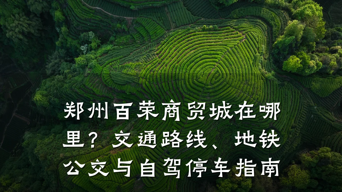 郑州百荣商贸城在哪里?交通路线、地铁公交与自驾停车指南