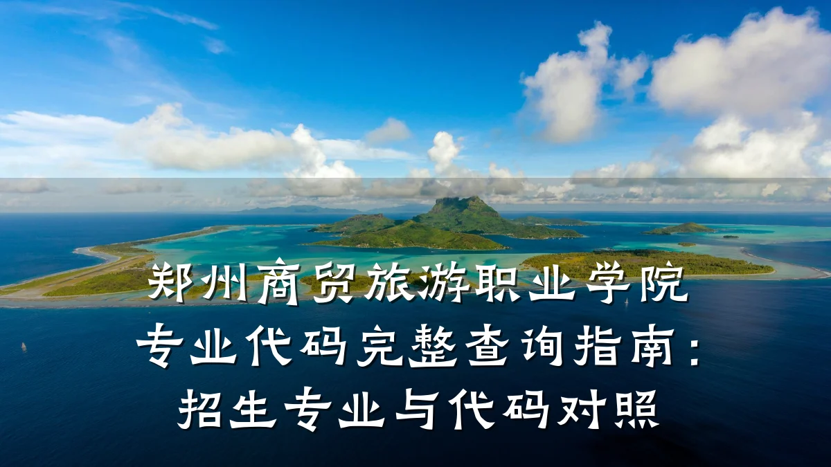 郑州商贸旅游职业学院专业代码完整查询指南:招生专业与代码对照
