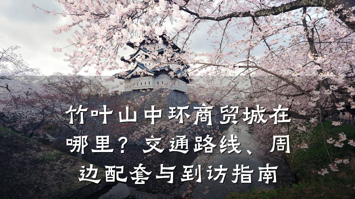 竹叶山中环商贸城在哪里?交通路线、周边配套与到访指南