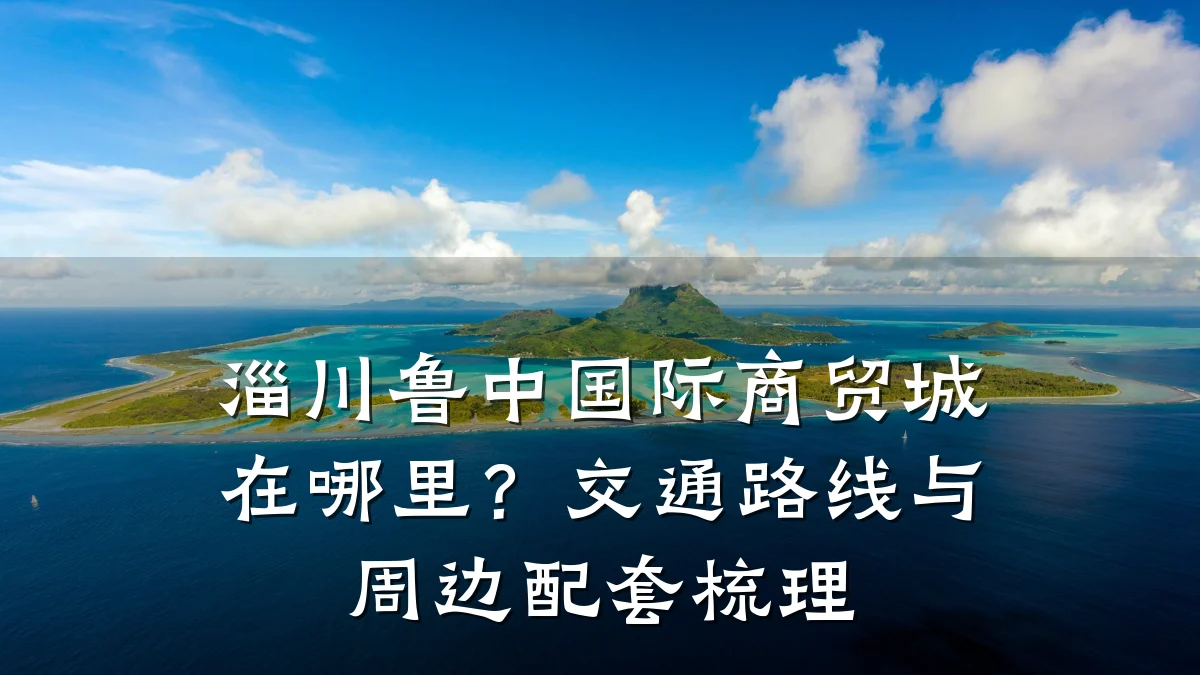 淄川鲁中国际商贸城在哪里?交通路线与周边配套梳理