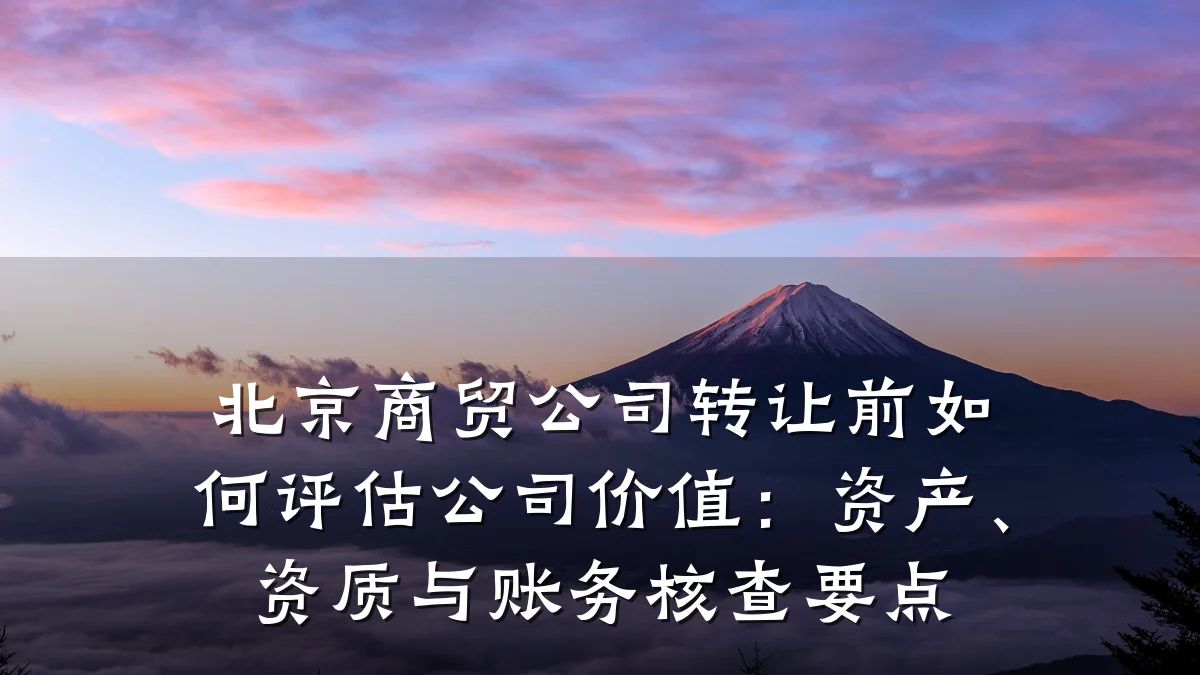 北京商贸公司转让前如何评估公司价值:资产、资质与账务核查要点