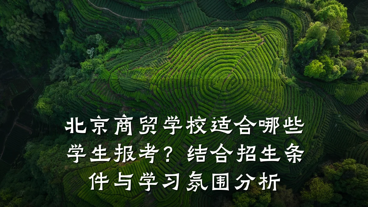 北京商贸学校适合哪些学生报考?结合招生条件与学习氛围分析