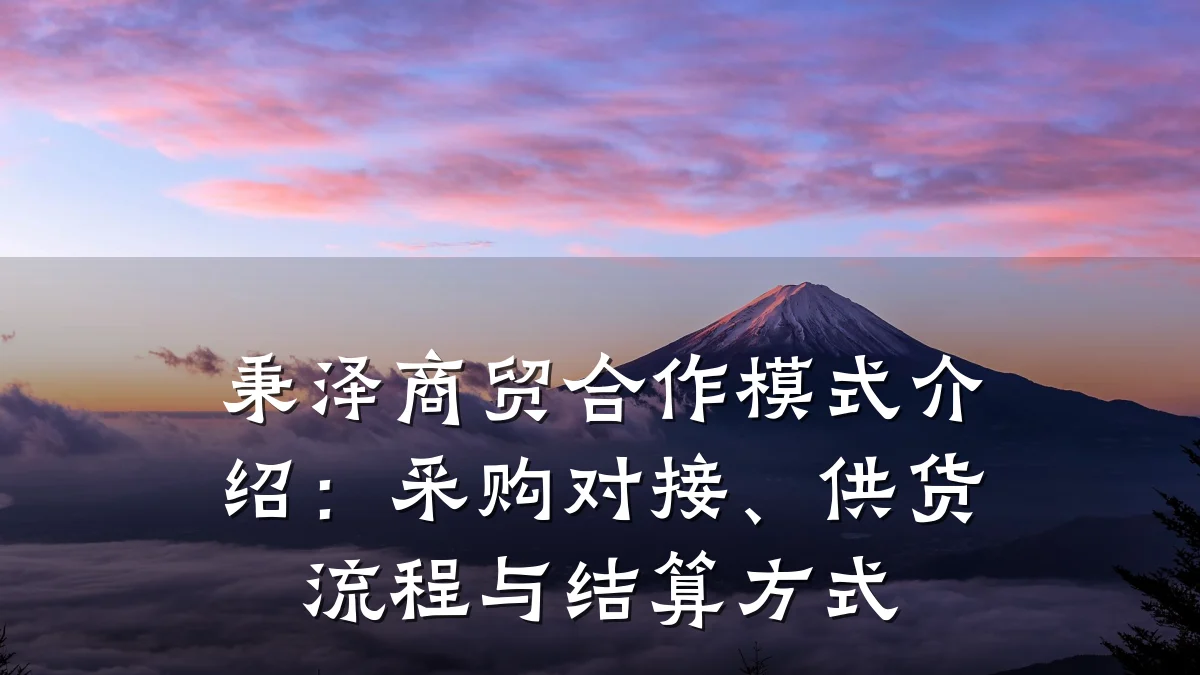 秉泽商贸合作模式介绍:采购对接、供货流程与结算方式
