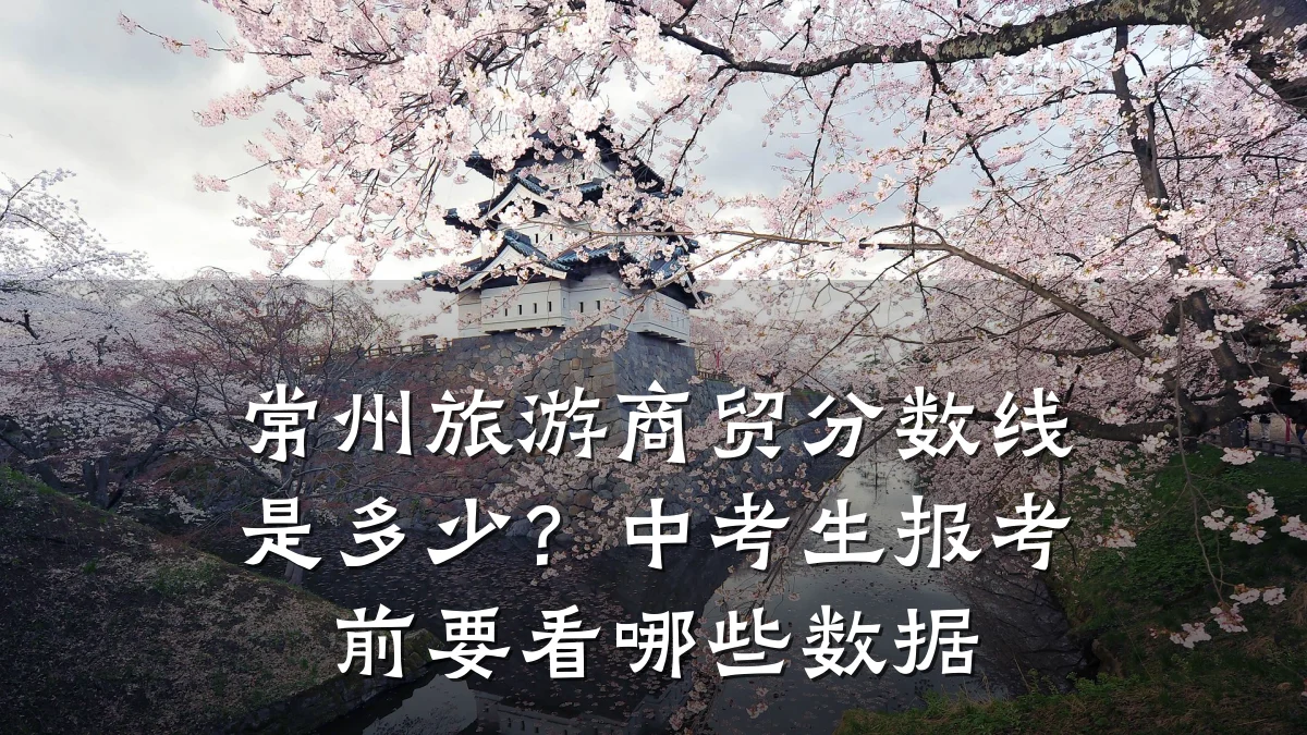 常州旅游商贸分数线是多少?中考生报考前要看哪些数据
