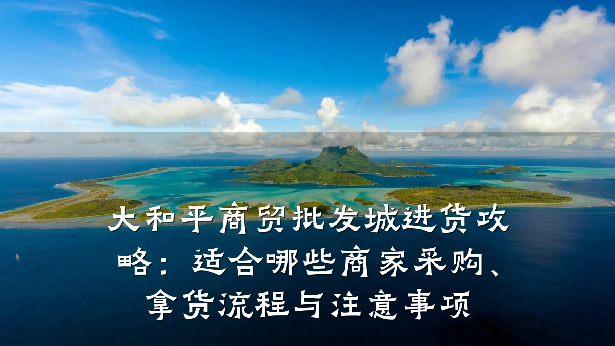 大和平商贸批发城进货攻略:适合哪些商家采购、拿货流程与注意事项