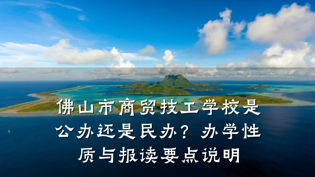 佛山市商贸技工学校是公办还是民办?办学性质与报读要点说明