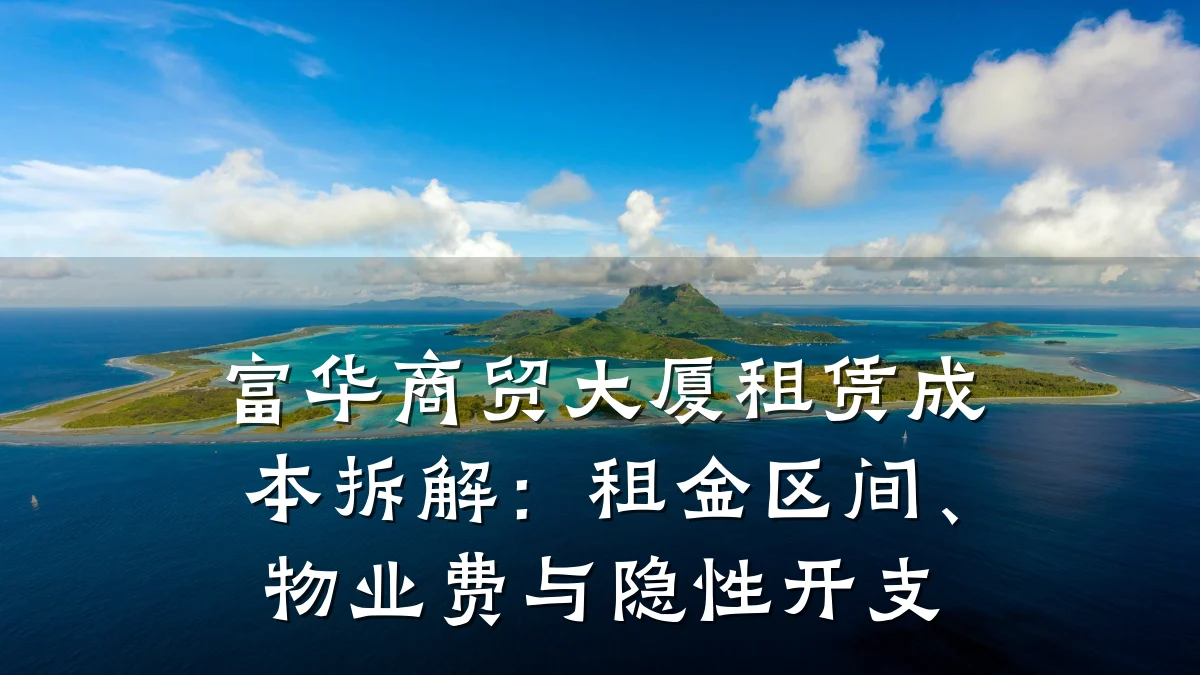 富华商贸大厦租赁成本拆解:租金区间、物业费与隐性开支