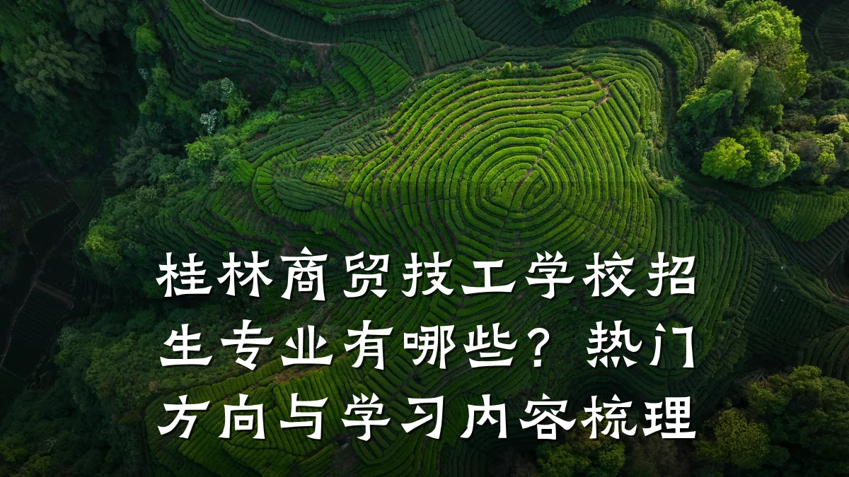 桂林商贸技工学校招生专业有哪些？热门方向与学习内容梳理