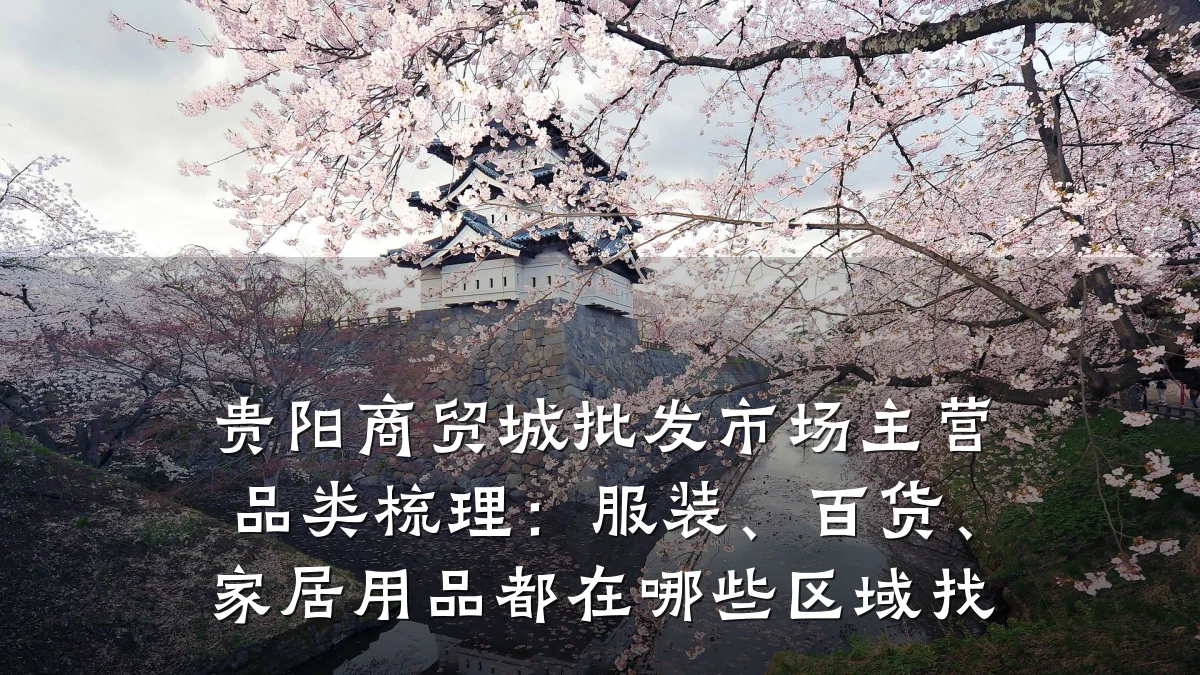 贵阳商贸城批发市场主营品类梳理:服装、百货、家居用品都在哪些区域找