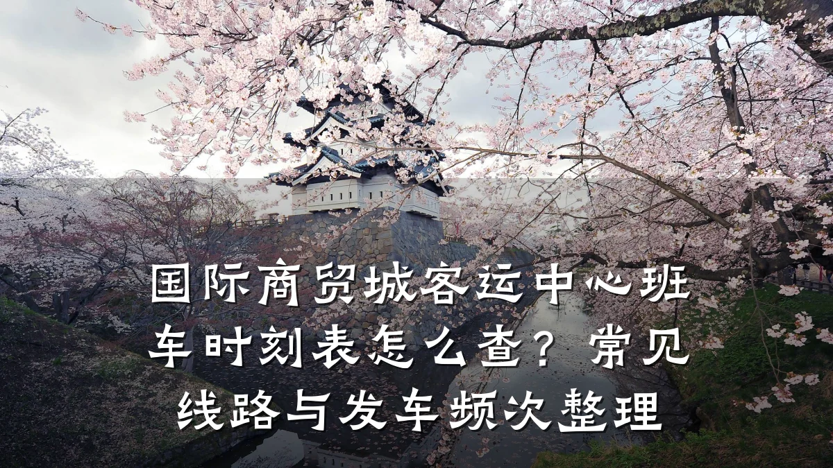 国际商贸城客运中心班车时刻表怎么查?常见线路与发车频次整理