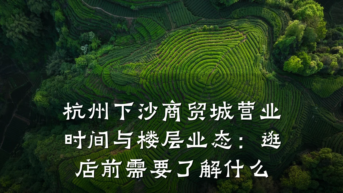 杭州下沙商贸城营业时间与楼层业态:逛店前需要了解什么